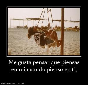 Me gusta pensar que piensas en mi cuando pienso en ti.