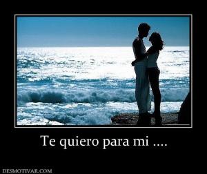 Te quiero para mi ....