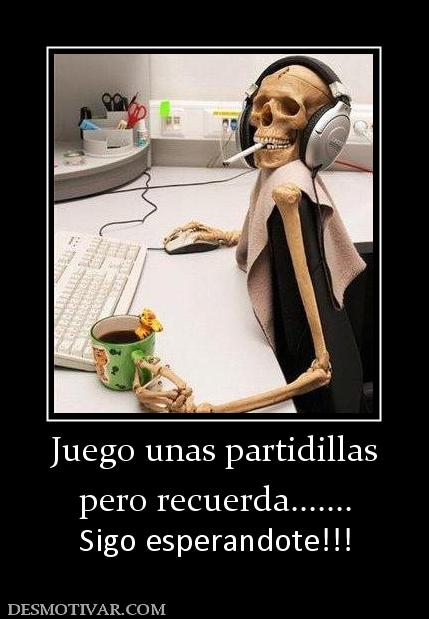 Juego unas partidillas pero recuerda....... Sigo esperandote!!!