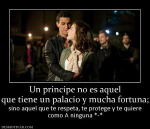 Un principe no es aquel que tiene un palacio y mucha fortuna;  sino aquel que te respeta, te protege y te quiere como A ninguna *-*