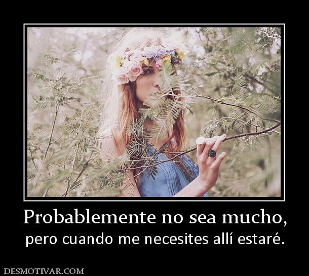 Probablemente no sea mucho, pero cuando me necesites allí estaré.