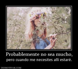 Probablemente no sea mucho, pero cuando me necesites allí estaré.