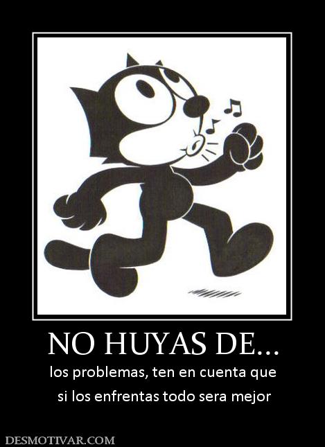 NO HUYAS DE... los problemas, ten en cuenta que  si los enfrentas todo sera mejor