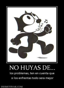 NO HUYAS DE... los problemas, ten en cuenta que  si los enfrentas todo sera mejor