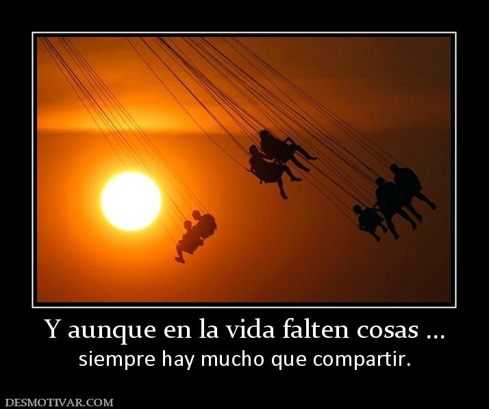 Y aunque en la vida falten cosas ... siempre hay mucho que compartir.