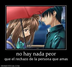 no hay nada peor que el rechazo de la persona que amas