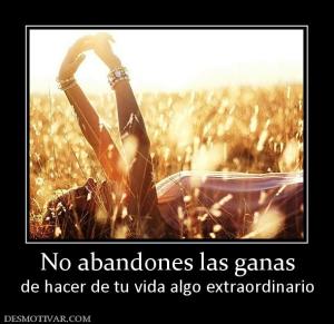 No abandones las ganas de hacer de tu vida algo extraordinario
