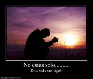 No estas solo.......... Dios esta contigo!!