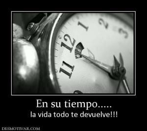 En su tiempo..... la vida todo te devuelve!!!
