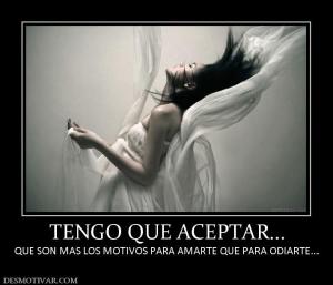 TENGO QUE ACEPTAR... QUE SON MAS LOS MOTIVOS PARA AMARTE QUE PARA ODIARTE...