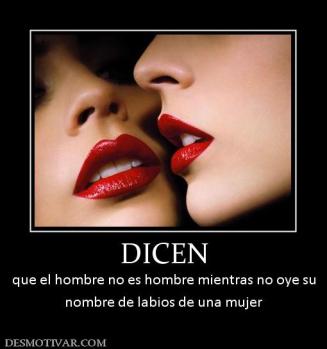 DICEN que el hombre no es hombre mientras no oye su nombre de labios de una mujer