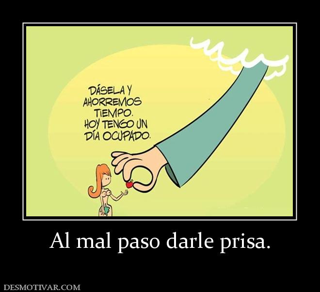 Al mal paso darle prisa.