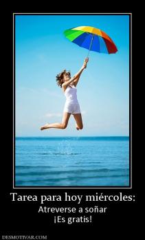 Tarea para hoy miércoles: Atreverse a soñar ¡Es gratis!
