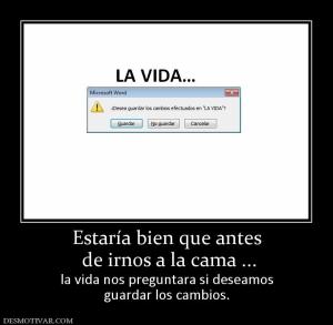 Estaría bien que antes  de irnos a la cama ... la vida nos preguntara si deseamos guardar los cambios.