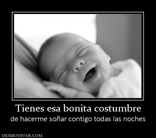 Tienes esa bonita costumbre de hacerme soñar contigo todas las noches