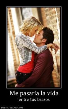 Me pasaría la vida entre tus brazos