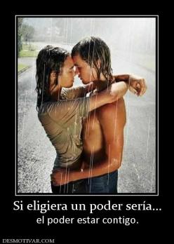 Si eligiera un poder sería... el poder estar contigo.