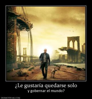 ¿Le gustaría quedarse solo y gobernar el mundo?