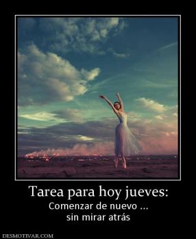 Tarea para hoy jueves: Comenzar de nuevo ... sin mirar atrás