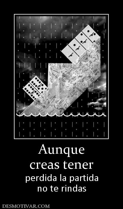 Aunque creas tener  perdida la partida no te rindas