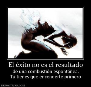 El éxito no es el resultado de una combustión espontánea. Tú tienes que encenderte primero