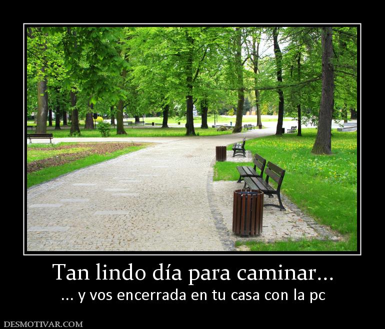 Tan lindo día para caminar... ... y vos encerrada en tu casa con la pc