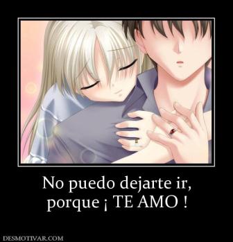 No puedo dejarte ir, porque ¡ TE AMO !
