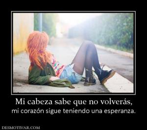 Mi cabeza sabe que no volverás, mi corazón sigue teniendo una esperanza.