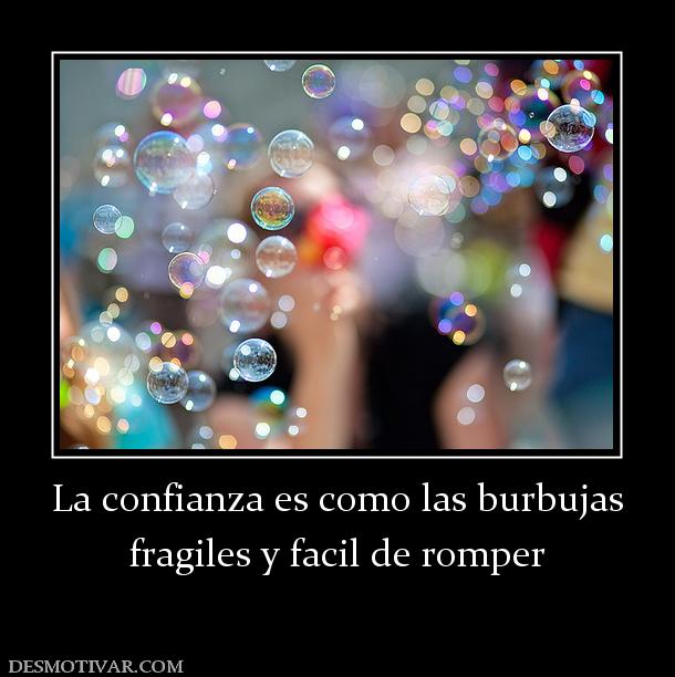 La confianza es como las burbujas fragiles y facil de romper