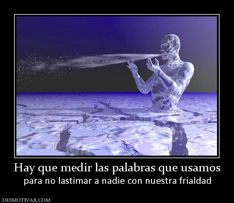 Hay que medir las palabras que usamos para no lastimar a nadie con nuestra frialdad