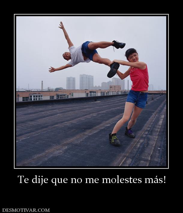 Te dije que no me molestes más!