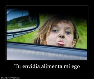 Tu envidia alimenta mi ego