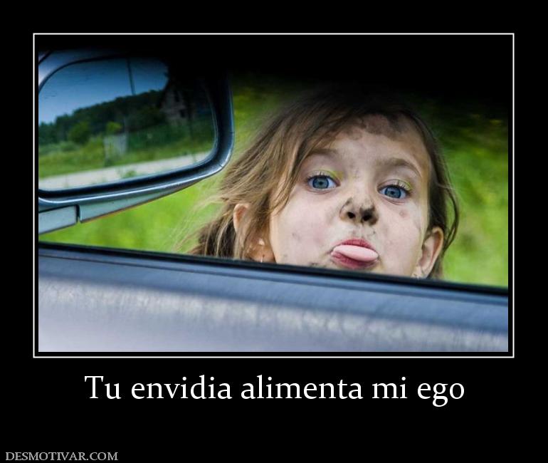 Tu envidia alimenta mi ego