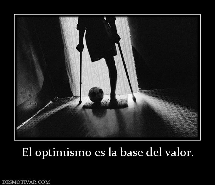 El optimismo es la base del valor.
