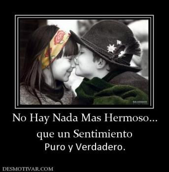 No Hay Nada Mas Hermoso... que un Sentimiento Puro y Verdadero.