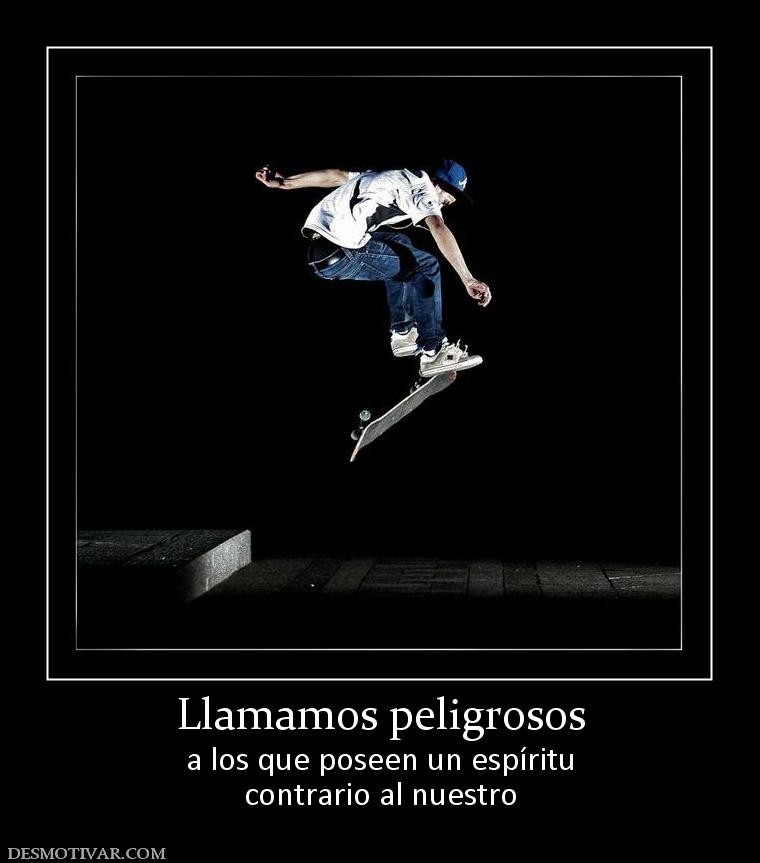Llamamos peligrosos a los que poseen un espíritu contrario al nuestro