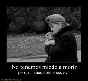 No tenemos miedo a morir pero a menudo tememos vivir