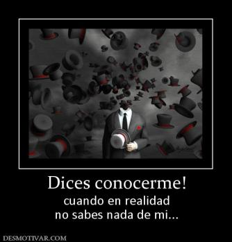 Dices conocerme! cuando en realidad no sabes nada de mi...