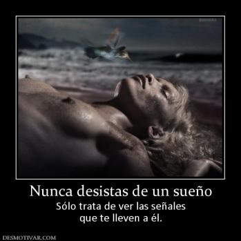 Nunca desistas de un sueño Sólo trata de ver las señales que te lleven a él.