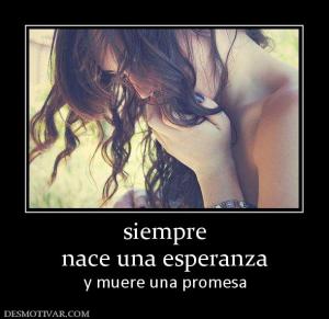 siempre nace una esperanza  y muere una promesa