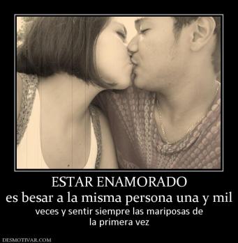 ESTAR ENAMORADO es besar a la misma persona una y mil  veces y sentir siempre las mariposas de la primera vez