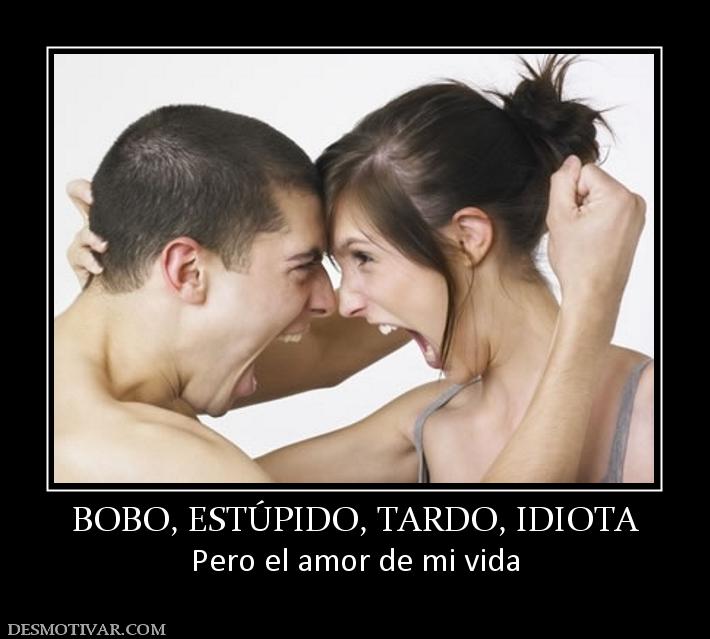 BOBO, ESTÚPIDO, TARDO, IDIOTA Pero el amor de mi vida
