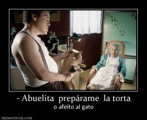- Abuelita  prepárame  la torta o afeito al gato