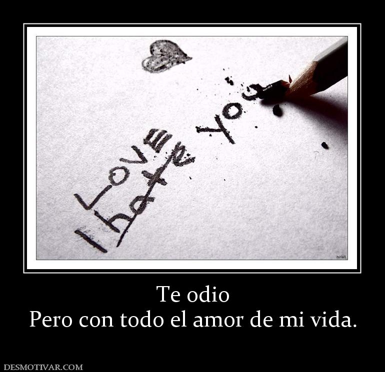 Te odio Pero con todo el amor de mi vida.