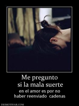 Me pregunto  si la mala suerte  en el amor es por no haber reenviado  cadenas