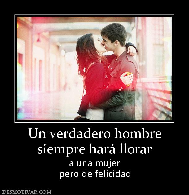 Un verdadero hombre siempre hará llorar  a una mujer pero de felicidad