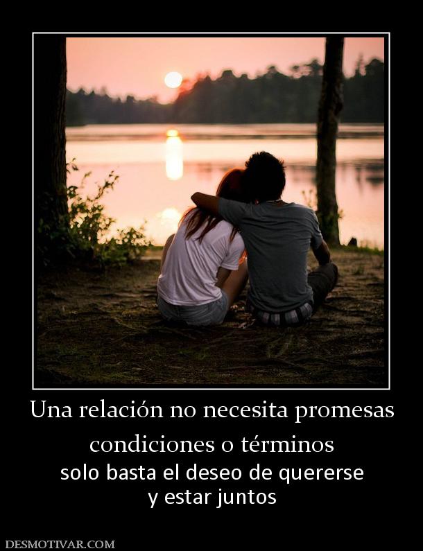 Una relación no necesita promesas condiciones o términos solo basta el deseo de quererse y estar juntos