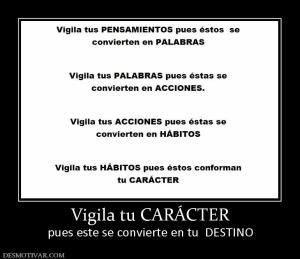 Vigila tu CARÁCTER pues este se convierte en tu  DESTINO