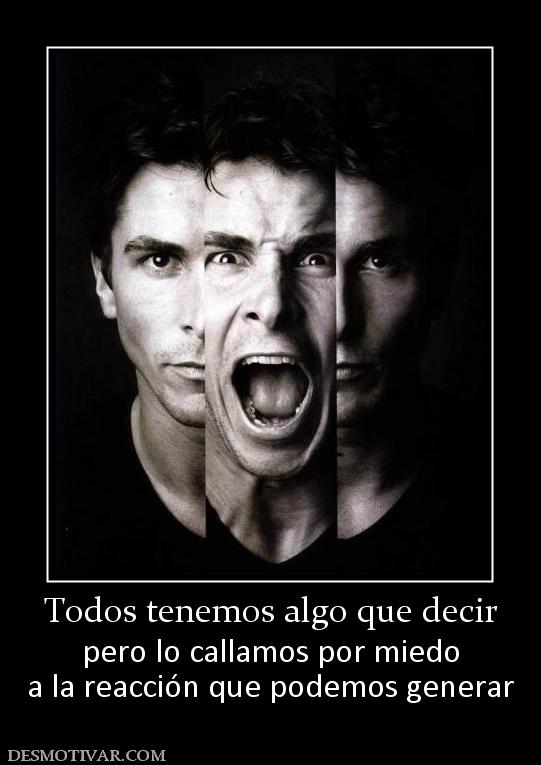 Todos tenemos algo que decir pero lo callamos por miedo a la reacción que podemos generar