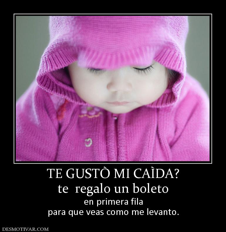 TE GUSTÒ MI CAÌDA? te  regalo un boleto en primera fila para que veas como me levanto.